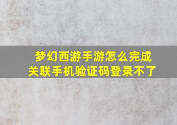 梦幻西游手游怎么完成关联手机验证码登录不了