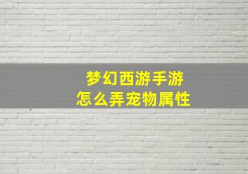 梦幻西游手游怎么弄宠物属性