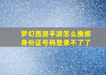 梦幻西游手游怎么换绑身份证号码登录不了了