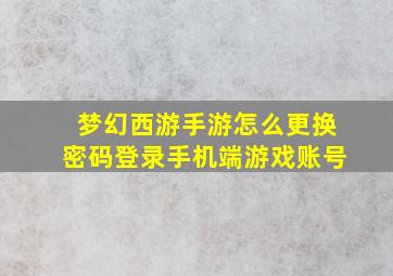 梦幻西游手游怎么更换密码登录手机端游戏账号