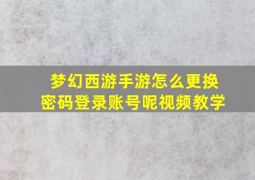 梦幻西游手游怎么更换密码登录账号呢视频教学