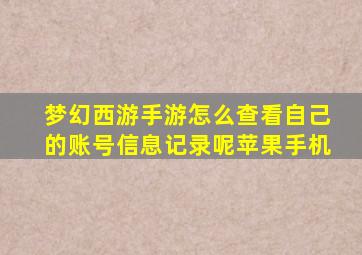 梦幻西游手游怎么查看自己的账号信息记录呢苹果手机