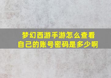 梦幻西游手游怎么查看自己的账号密码是多少啊