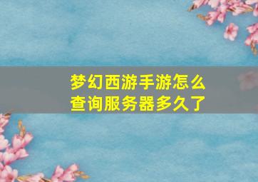 梦幻西游手游怎么查询服务器多久了