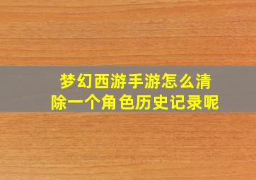 梦幻西游手游怎么清除一个角色历史记录呢