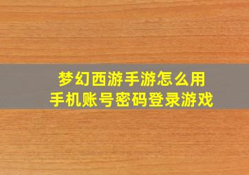 梦幻西游手游怎么用手机账号密码登录游戏