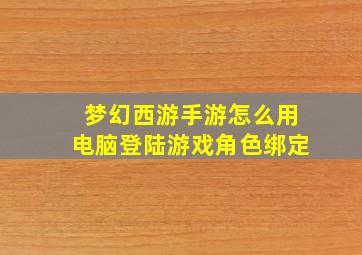 梦幻西游手游怎么用电脑登陆游戏角色绑定