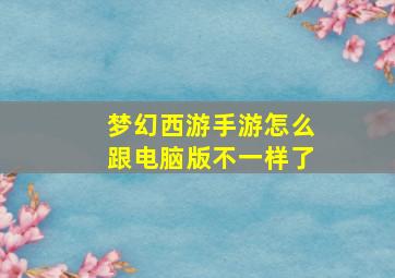 梦幻西游手游怎么跟电脑版不一样了