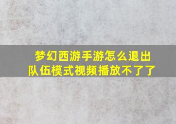 梦幻西游手游怎么退出队伍模式视频播放不了了