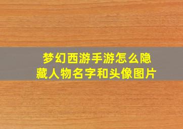 梦幻西游手游怎么隐藏人物名字和头像图片