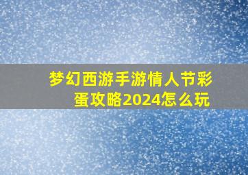 梦幻西游手游情人节彩蛋攻略2024怎么玩