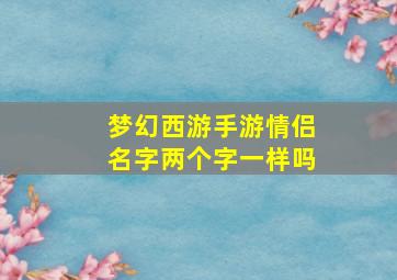 梦幻西游手游情侣名字两个字一样吗