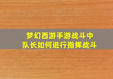 梦幻西游手游战斗中队长如何进行指挥战斗