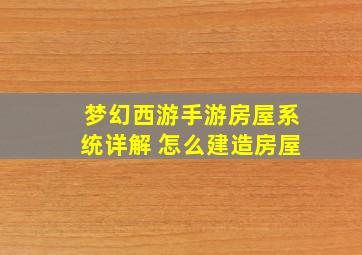 梦幻西游手游房屋系统详解 怎么建造房屋