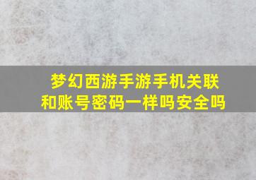 梦幻西游手游手机关联和账号密码一样吗安全吗