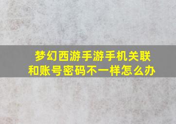 梦幻西游手游手机关联和账号密码不一样怎么办