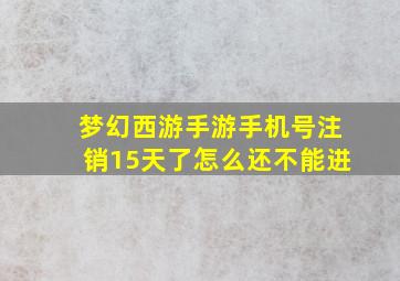 梦幻西游手游手机号注销15天了怎么还不能进