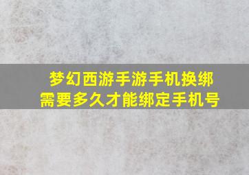 梦幻西游手游手机换绑需要多久才能绑定手机号