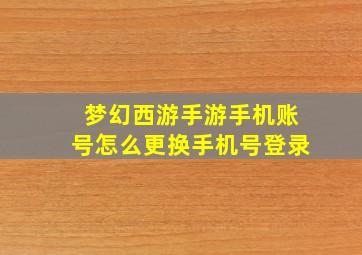 梦幻西游手游手机账号怎么更换手机号登录