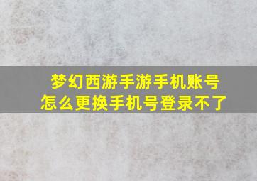 梦幻西游手游手机账号怎么更换手机号登录不了