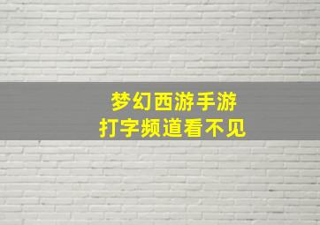 梦幻西游手游打字频道看不见