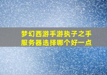 梦幻西游手游执子之手服务器选择哪个好一点