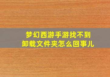 梦幻西游手游找不到卸载文件夹怎么回事儿