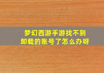 梦幻西游手游找不到卸载的账号了怎么办呀