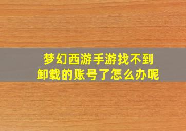 梦幻西游手游找不到卸载的账号了怎么办呢