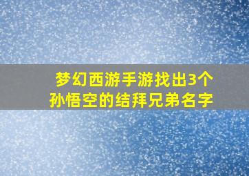 梦幻西游手游找出3个孙悟空的结拜兄弟名字