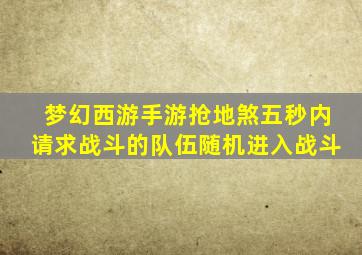 梦幻西游手游抢地煞五秒内请求战斗的队伍随机进入战斗