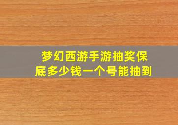 梦幻西游手游抽奖保底多少钱一个号能抽到