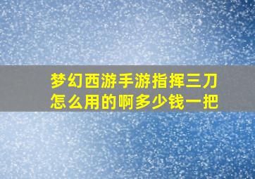 梦幻西游手游指挥三刀怎么用的啊多少钱一把