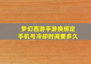 梦幻西游手游换绑定手机号冷却时间要多久