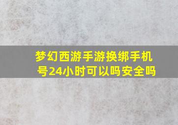 梦幻西游手游换绑手机号24小时可以吗安全吗