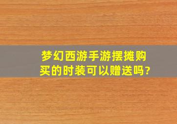 梦幻西游手游摆摊购买的时装可以赠送吗?