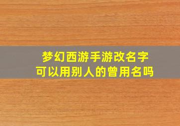 梦幻西游手游改名字可以用别人的曾用名吗