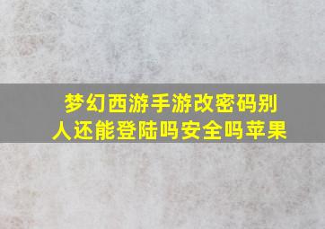 梦幻西游手游改密码别人还能登陆吗安全吗苹果