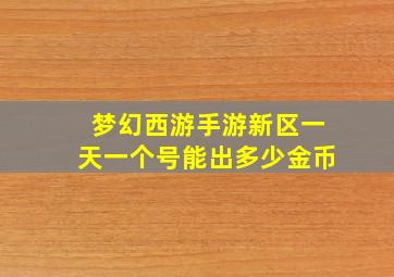 梦幻西游手游新区一天一个号能出多少金币