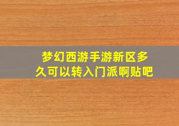 梦幻西游手游新区多久可以转入门派啊贴吧