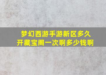 梦幻西游手游新区多久开藏宝阁一次啊多少钱啊