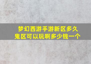 梦幻西游手游新区多久鬼区可以玩啊多少钱一个