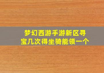 梦幻西游手游新区寻宝几次得坐骑能领一个