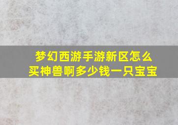 梦幻西游手游新区怎么买神兽啊多少钱一只宝宝