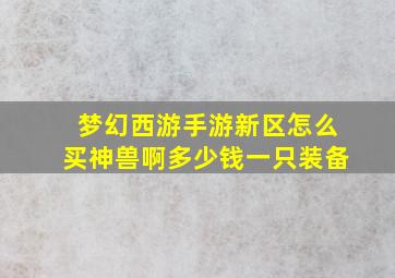 梦幻西游手游新区怎么买神兽啊多少钱一只装备