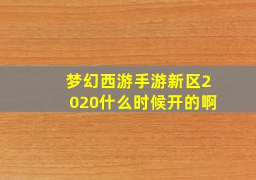 梦幻西游手游新区2020什么时候开的啊