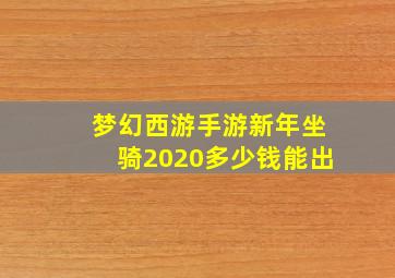 梦幻西游手游新年坐骑2020多少钱能出