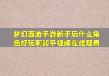 梦幻西游手游新手玩什么角色好玩啊知乎视频在线观看