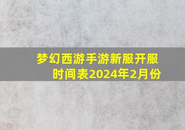 梦幻西游手游新服开服时间表2024年2月份