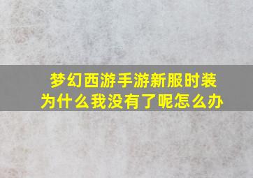 梦幻西游手游新服时装为什么我没有了呢怎么办